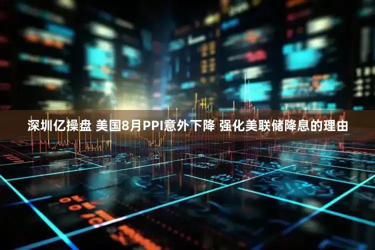 深圳亿操盘 美国8月PPI意外下降 强化美联储降息的理由
