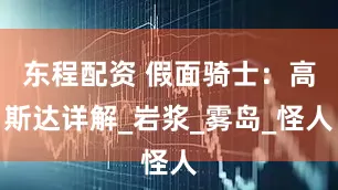 东程配资 假面骑士：高斯达详解_岩浆_雾岛_怪人