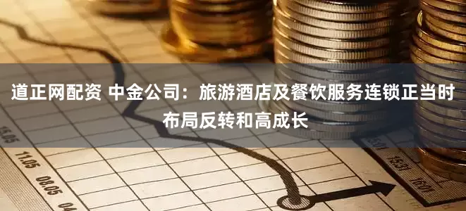 道正网配资 中金公司：旅游酒店及餐饮服务连锁正当时 布局反转和高成长