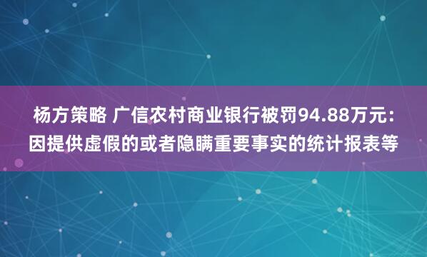杨方策略 广信农村商业银行被罚94.88万元：因提供虚假的或者隐瞒重要事实的统计报表等